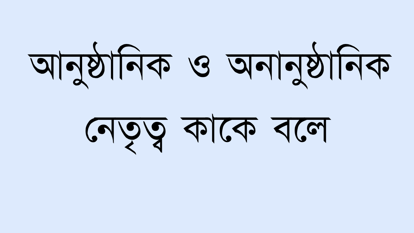 আনুষ্ঠানিক ও অনানুষ্ঠানিক নেতৃত্ব কাকে বলে?