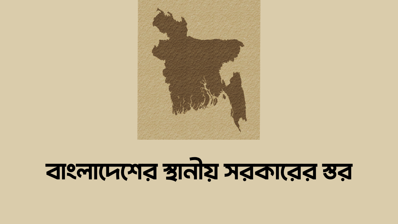 বাংলাদেশের স্থানীয় সরকারের স্তর কয়টি